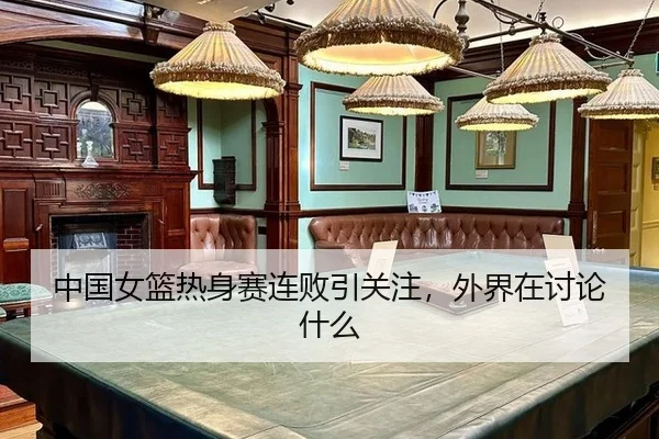 中国女篮热身赛连败引关注，外界在讨论什么